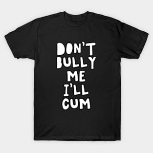 Don't bully me I'll cum T-Shirt